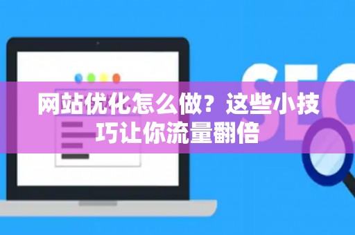 网站优化怎么做？这些小技巧让你流量翻倍