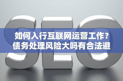 如何入行互联网运营工作？债务处理风险大吗有合法避坑指南？
